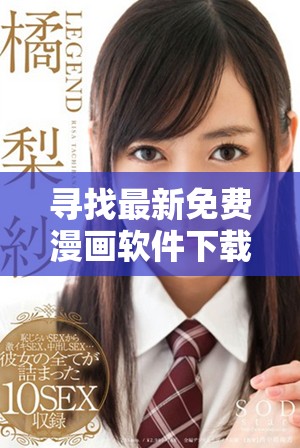 寻找最新免费漫画软件下载方法，畅享精彩漫画世界