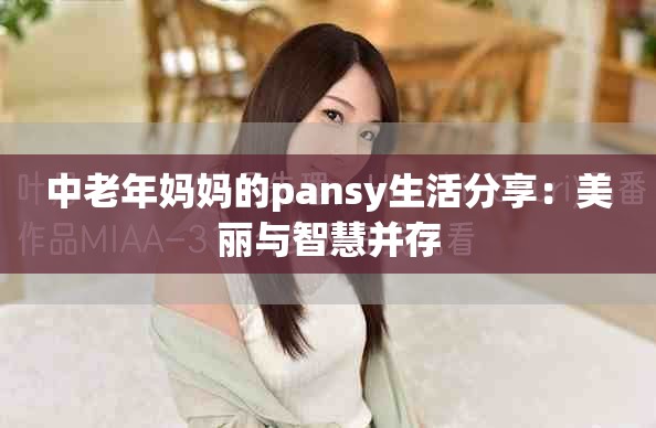 中老年妈妈的pansy生活分享：美丽与智慧并存