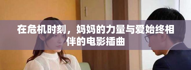 在危机时刻，妈妈的力量与爱始终相伴的电影插曲