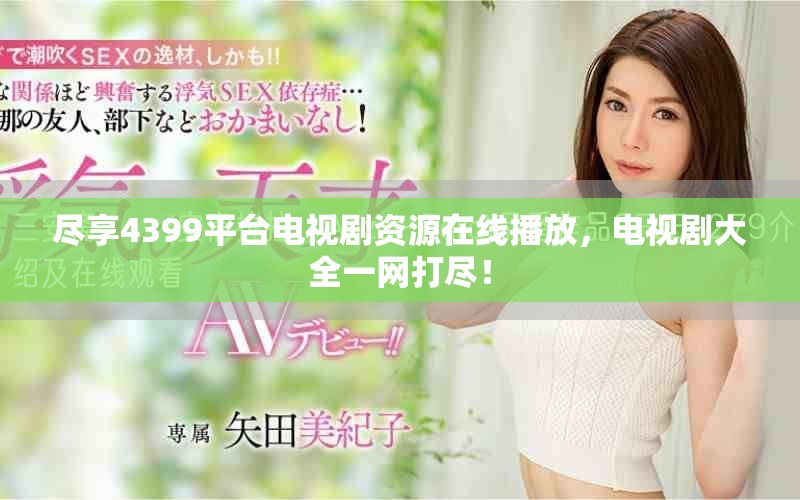 尽享4399平台电视剧资源在线播放，电视剧大全一网打尽！