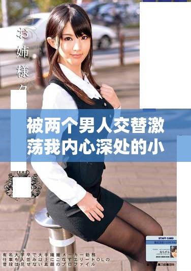 被两个男人交替激荡我内心深处的小说奇遇探索之旅