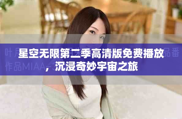 星空无限第二季高清版免费播放，沉浸奇妙宇宙之旅