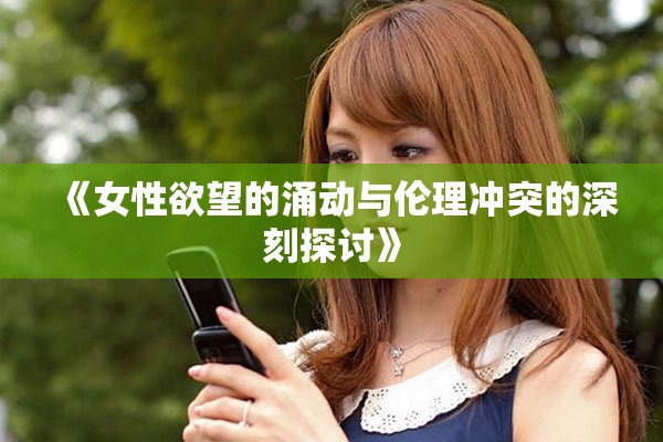 《女性欲望的涌动与伦理冲突的深刻探讨》