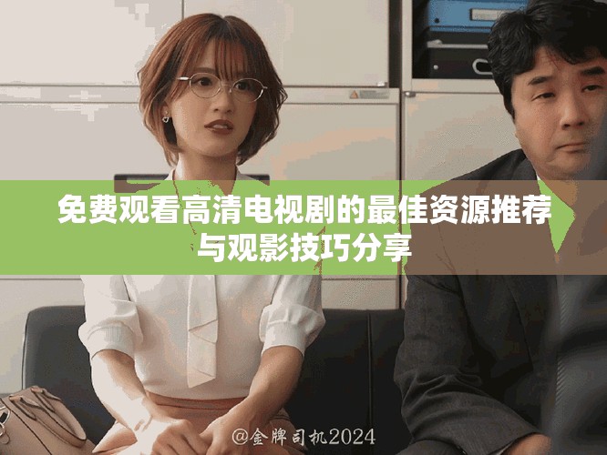 免费观看高清电视剧的最佳资源推荐与观影技巧分享