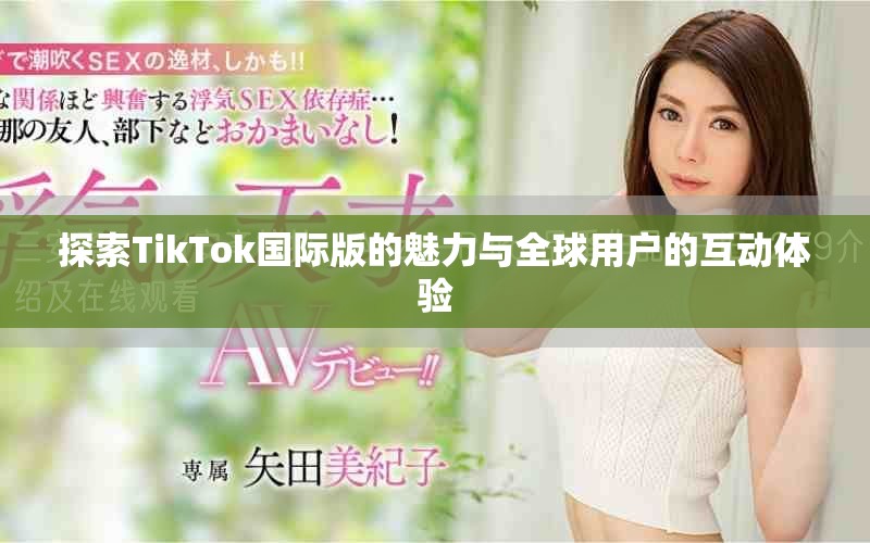 探索TikTok国际版的魅力与全球用户的互动体验