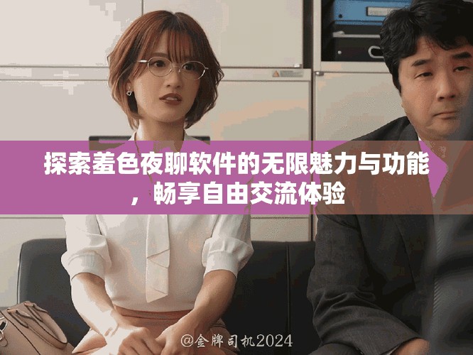 探索羞色夜聊软件的无限魅力与功能，畅享自由交流体验