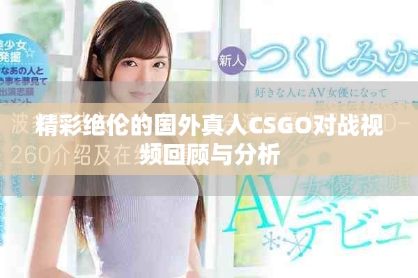 精彩绝伦的国外真人CSGO对战视频回顾与分析
