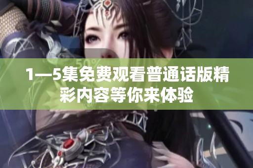 1—5集免费观看普通话版精彩内容等你来体验