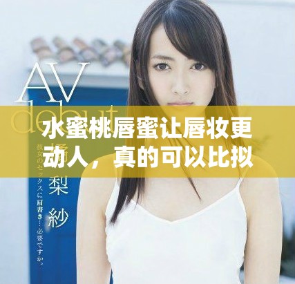 水蜜桃唇蜜让唇妆更动人，真的可以比拟桃花的娇嫩吗