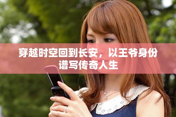穿越时空回到长安，以王爷身份谱写传奇人生