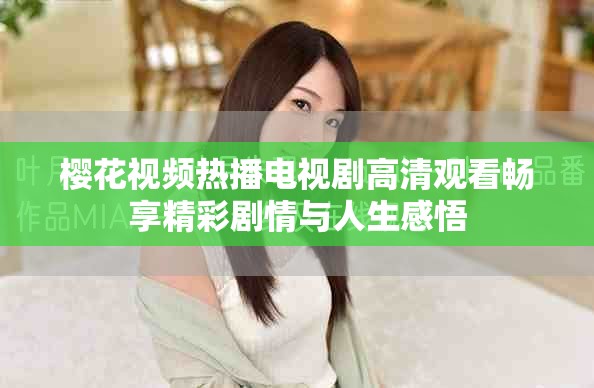 樱花视频热播电视剧高清观看畅享精彩剧情与人生感悟