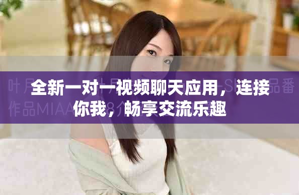 全新一对一视频聊天应用，连接你我，畅享交流乐趣