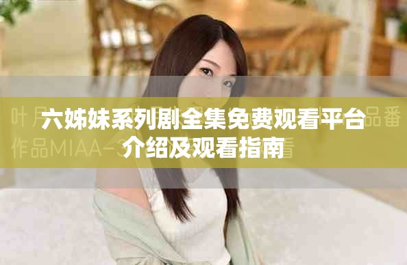 六姊妹系列剧全集免费观看平台介绍及观看指南