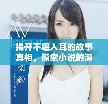 揭开不堪入耳的故事真相，探索小说的深邃世界