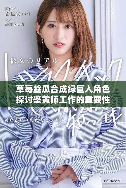 草莓丝瓜合成绿巨人角色探讨鉴黄师工作的重要性