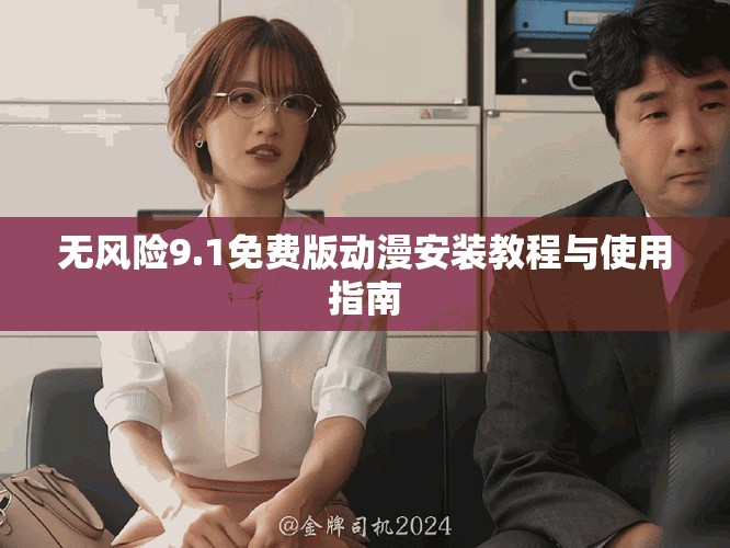 无风险9.1免费版动漫安装教程与使用指南