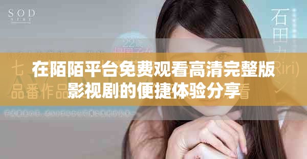 在陌陌平台免费观看高清完整版影视剧的便捷体验分享