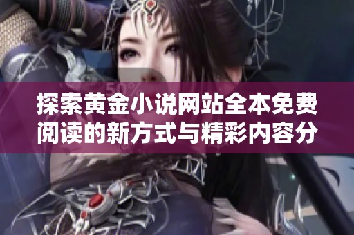 探索黄金小说网站全本免费阅读的新方式与精彩内容分享