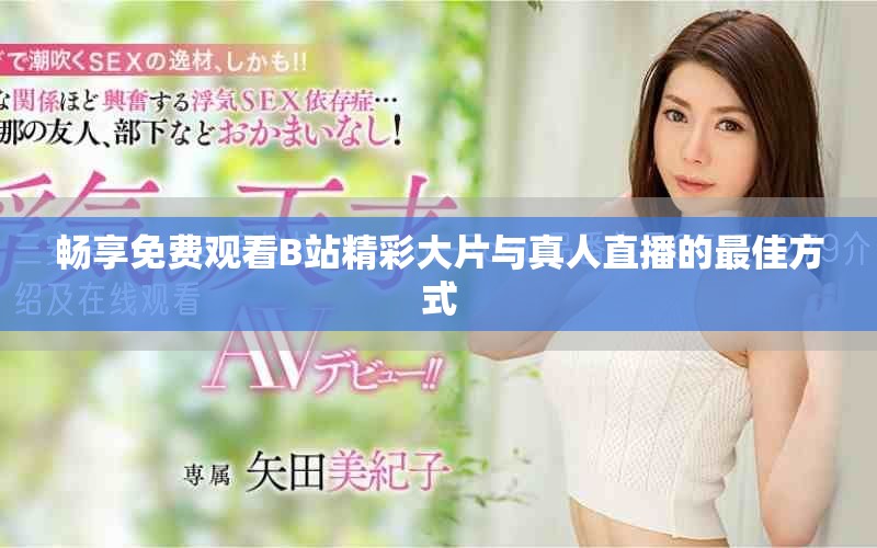 畅享免费观看B站精彩大片与真人直播的最佳方式