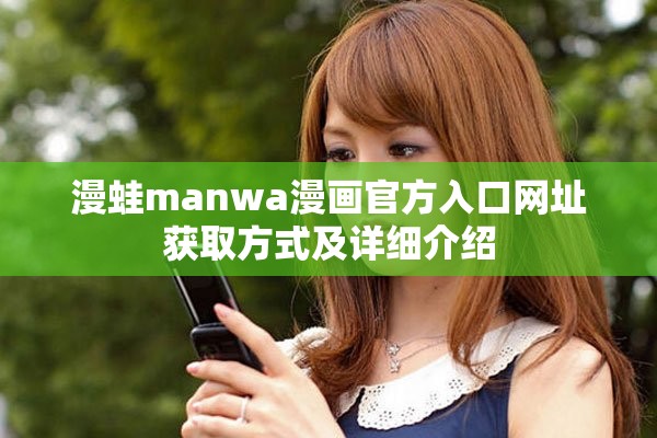 漫蛙manwa漫画官方入口网址获取方式及详细介绍