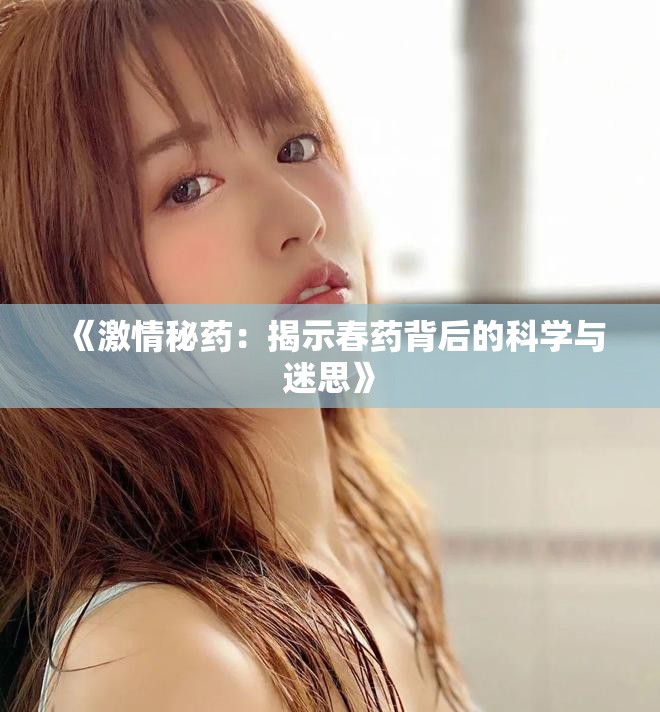 《激情秘药：揭示春药背后的科学与迷思》