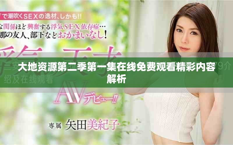 大地资源第二季第一集在线免费观看精彩内容解析