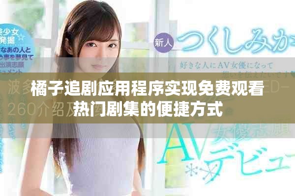 橘子追剧应用程序实现免费观看热门剧集的便捷方式