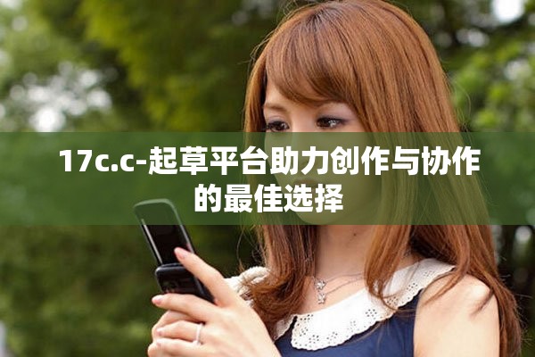 17c.c-起草平台助力创作与协作的最佳选择