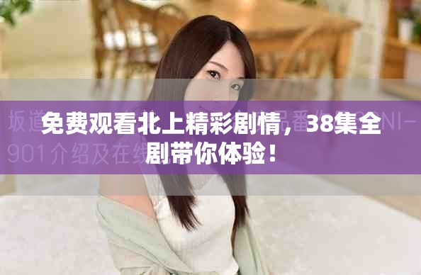 免费观看北上精彩剧情，38集全剧带你体验！