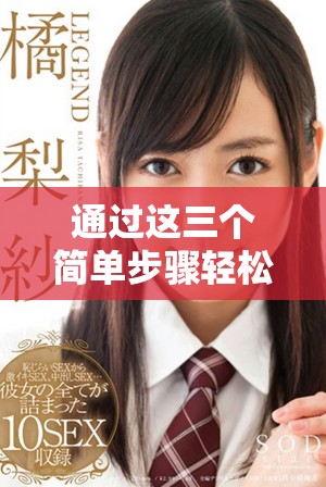 通过这三个简单步骤轻松掌握扌喿辶畐的使用技巧