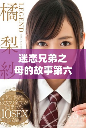 迷恋兄弟之母的故事第六集精彩内容免费在线观赏