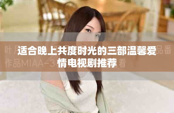 适合晚上共度时光的三部温馨爱情电视剧推荐