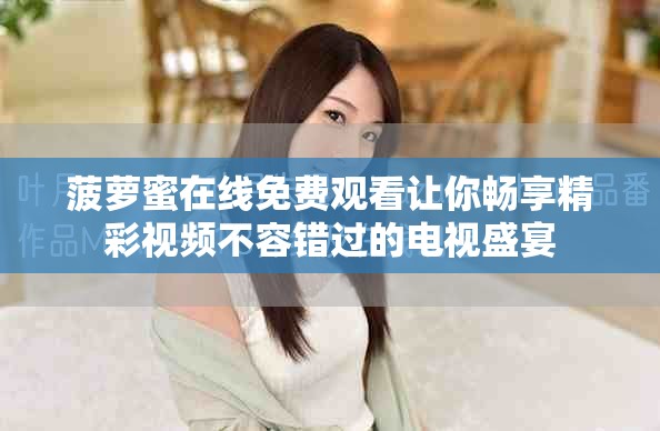 菠萝蜜在线免费观看让你畅享精彩视频不容错过的电视盛宴