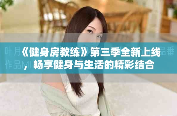 《健身房教练》第三季全新上线，畅享健身与生活的精彩结合
