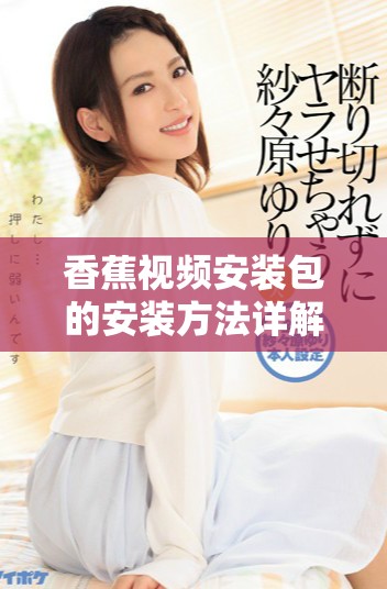 香蕉视频安装包的安装方法详解与注意事项分享