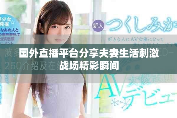 国外直播平台分享夫妻生活刺激战场精彩瞬间