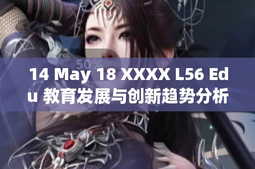 14 May 18 XXXX L56 Edu 教育发展与创新趋势分析