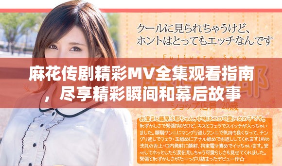 麻花传剧精彩MV全集观看指南，尽享精彩瞬间和幕后故事