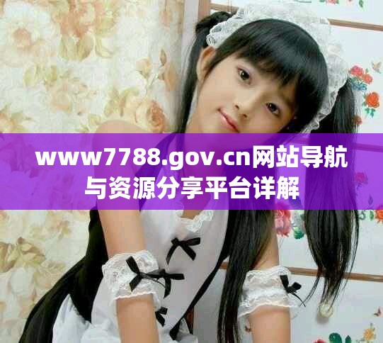 www7788.gov.cn网站导航与资源分享平台详解