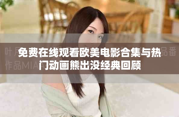 免费在线观看欧美电影合集与热门动画熊出没经典回顾