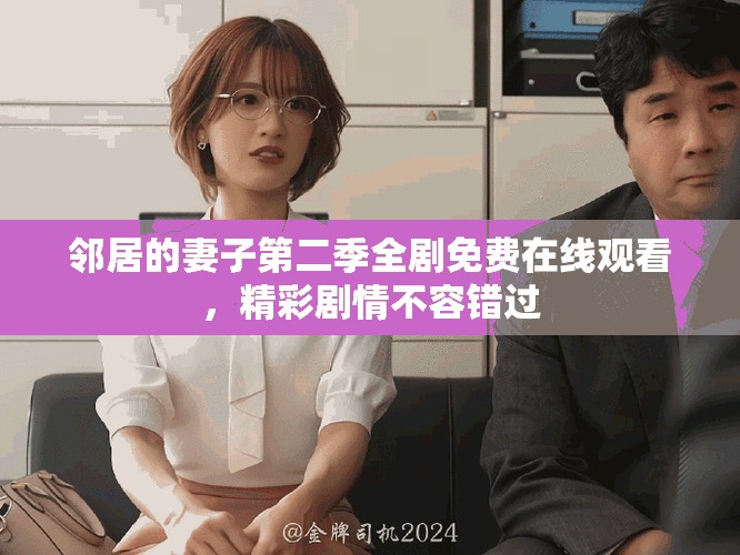 邻居的妻子第二季全剧免费在线观看，精彩剧情不容错过