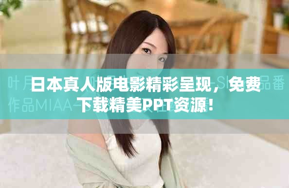 日本真人版电影精彩呈现，免费下载精美PPT资源！