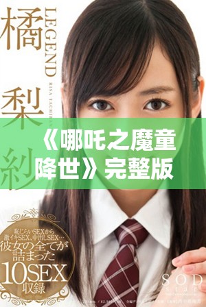 《哪吒之魔童降世》完整版免费观看的方法与精彩点评分享