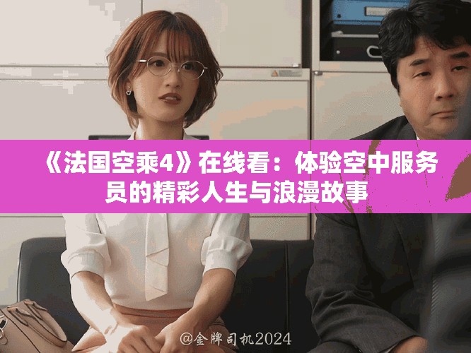《法国空乘4》在线看：体验空中服务员的精彩人生与浪漫故事