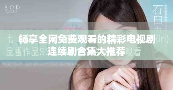 畅享全网免费观看的精彩电视剧连续剧合集大推荐