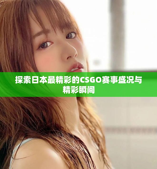 探索日本最精彩的CSGO赛事盛况与精彩瞬间