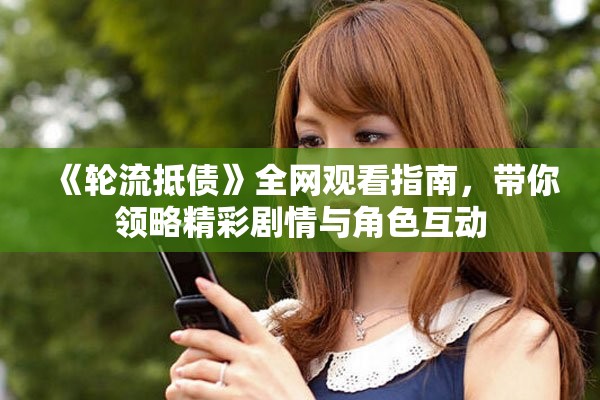 《轮流抵债》全网观看指南，带你领略精彩剧情与角色互动