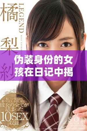 伪装身份的女孩在日记中揭示了真实的自我情感与秘密