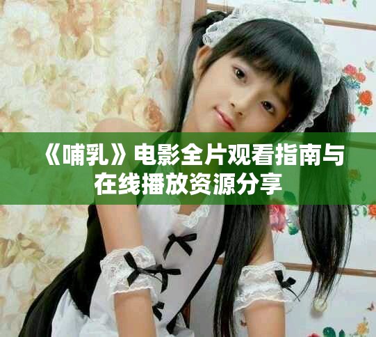 《哺乳》电影全片观看指南与在线播放资源分享