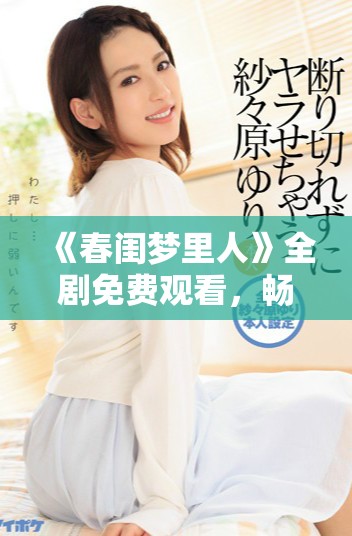 《春闺梦里人》全剧免费观看，畅享甜蜜爱情故事的奇妙旅程